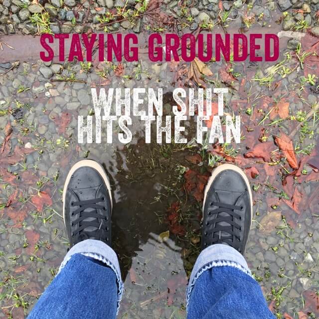 Staying Grounded When Shit Hits the Fan