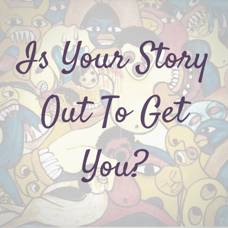 Is Your Story Is Out To Get You? Change Your Story!