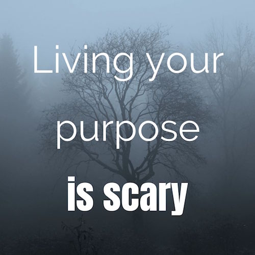 Living your purpose is scary.