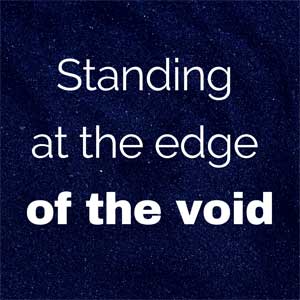 Standing at the edge of the void